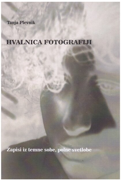Tanja Plevnik / Hvalnica fotografiji: zapisi iz temne sobe, polne svetlobe