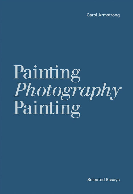 Carol Armstrong / Painting Photography Painting. Selected Essays