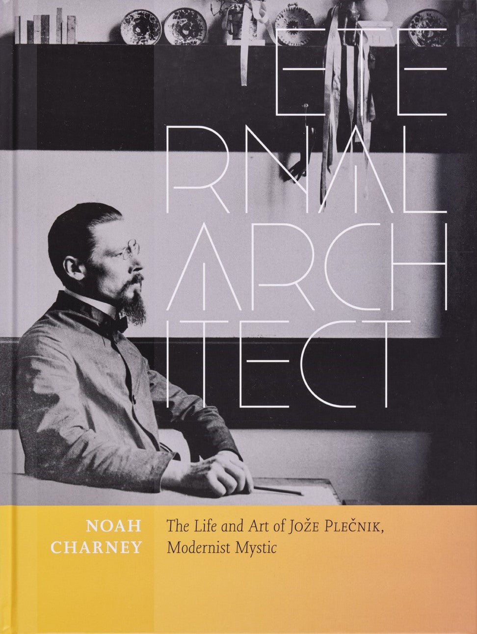 Noah Charney / Eternal Architect: The Life and Art of Jože Plečnik, Modernist Mystic