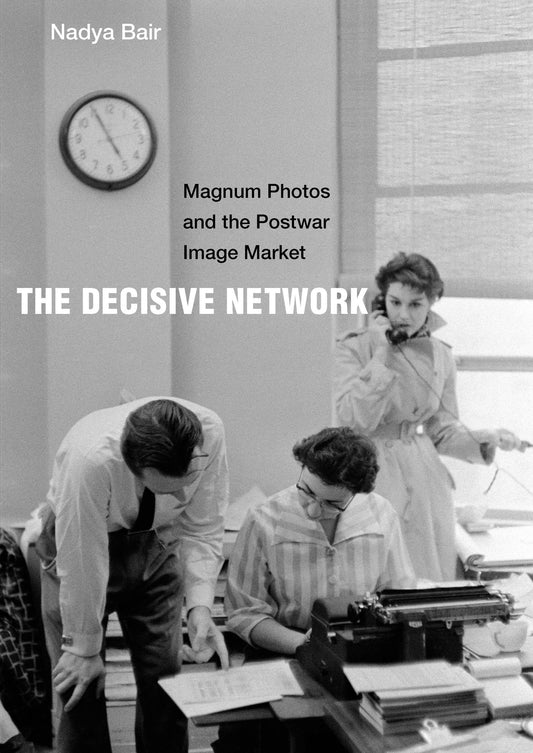 Nadya Bair / The Decisive Network Magnum Photos and the Postwar Image Market