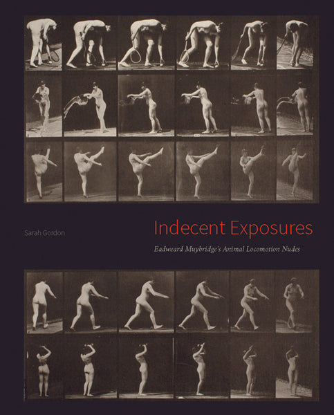 Sarah Gordon / Indecent Exposures. Eadward Muybridge's Animal Locomotion Nudes