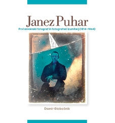 Damir Globočnik / Janez Puhar (1814–1864): Prvi slovenski fotograf in izumitelj novega postopka svetlobne slike na steklo