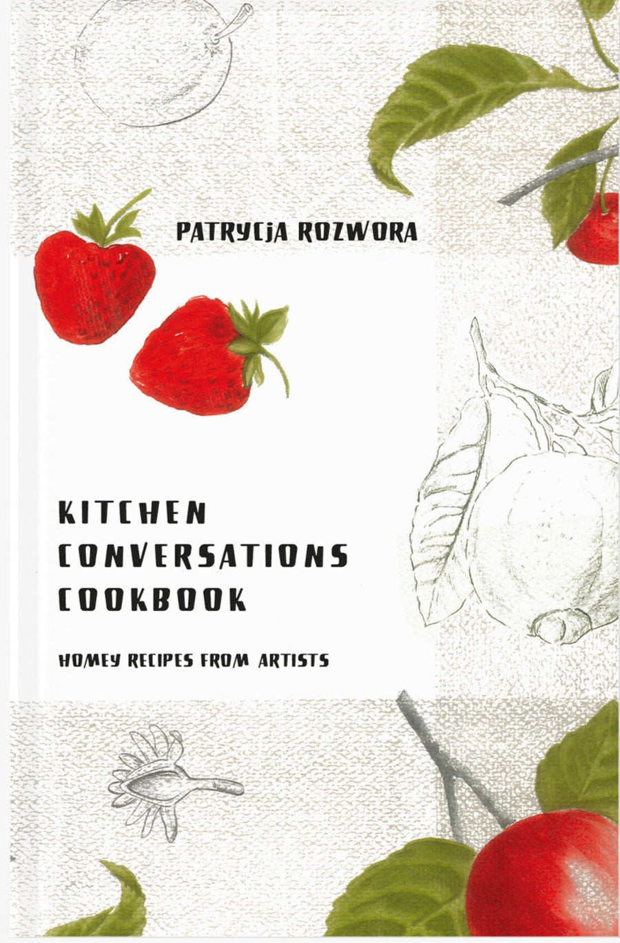 Patrycja Rozwora / Kitchen Conversations Cookbook. Homey Recipes from Artists